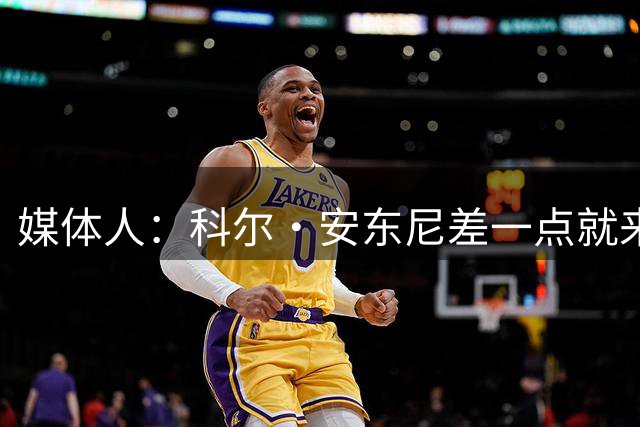 媒体人：科尔·安东尼差一点就来CBA了 因手续的问题双方错过