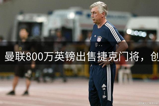 曼联800万英镑出售捷克门将，创英冠转会新纪录